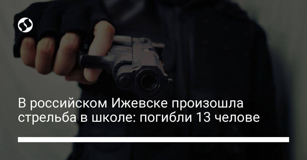 В российском Ижевске произошла стрельба в школе: погибли 13 челове