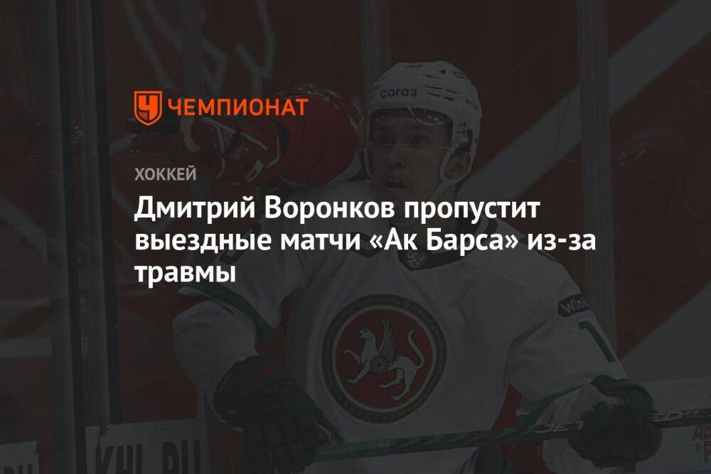 Дмитрий Воронков пропустит выездные матчи «Ак Барса» из-за травмы