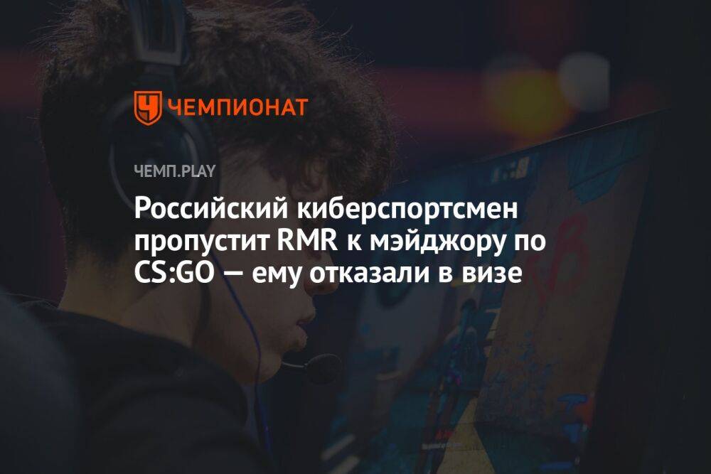 Российский киберспортсмен пропустит RMR к мэйджору по CS:GO — ему отказали в визе