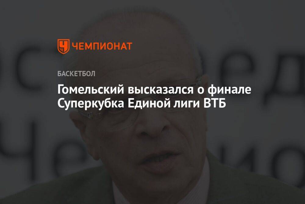 Гомельский высказался о финале Суперкубка Единой лиги ВТБ