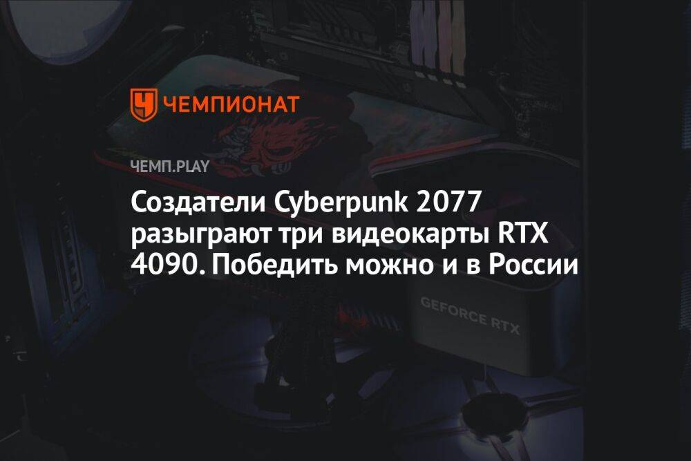 Создатели Cyberpunk 2077 разыграют три видеокарты RTX 4090. Победить можно и в России