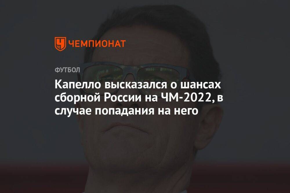 Капелло высказался о шансах сборной России на ЧМ-2022, в случае попадания на него