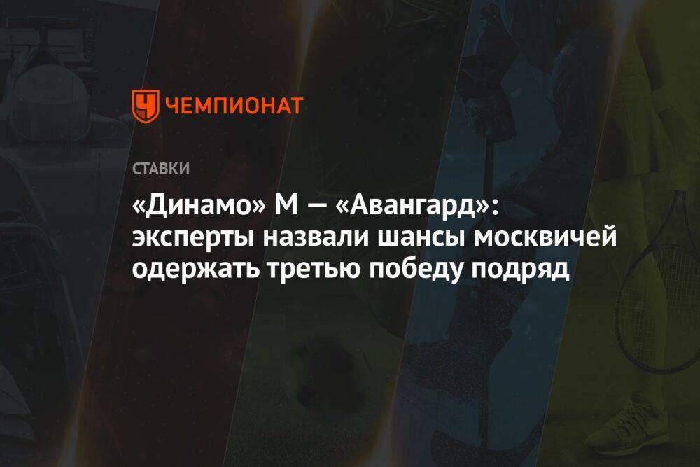 «Динамо» М — «Авангард»: эксперты назвали шансы москвичей одержать третью победу подряд