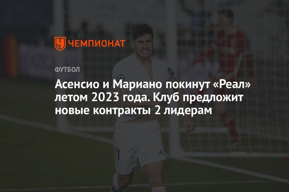 Асенсио и Мариано покинут «Реал» летом 2023 года. Клуб предложит новые контракты 2 лидерам