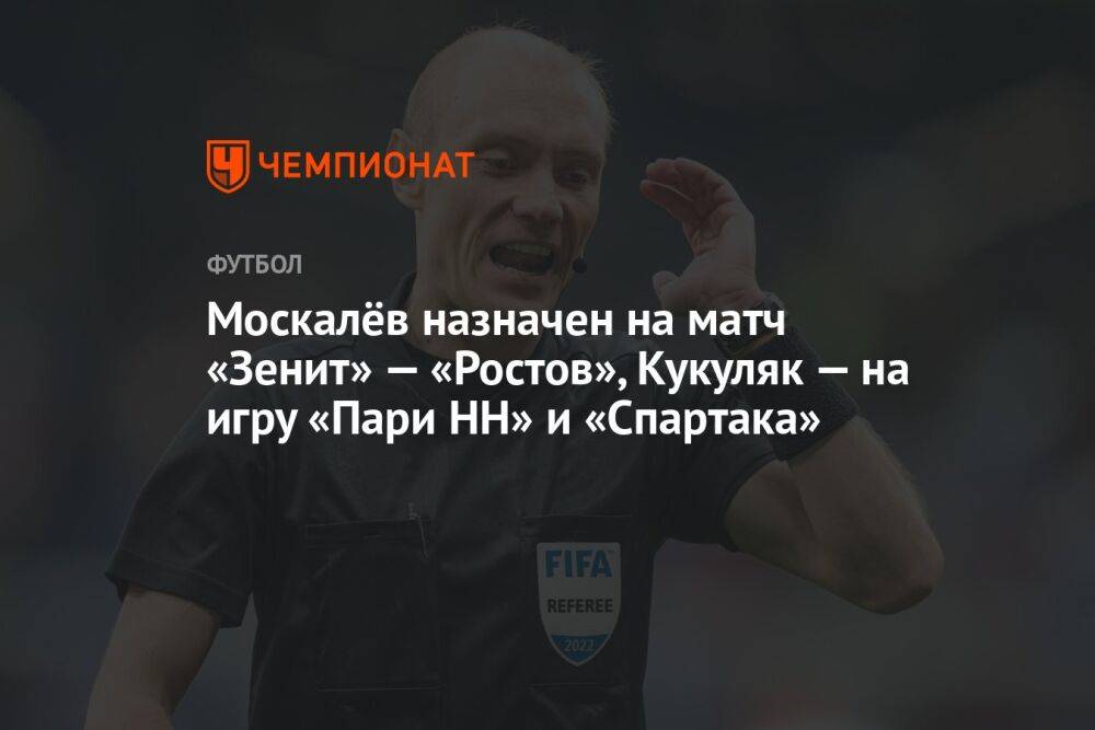 Москалёв назначен на матч «Зенит» — «Ростов», Кукуляк — на игру «Пари НН» и «Спартака»