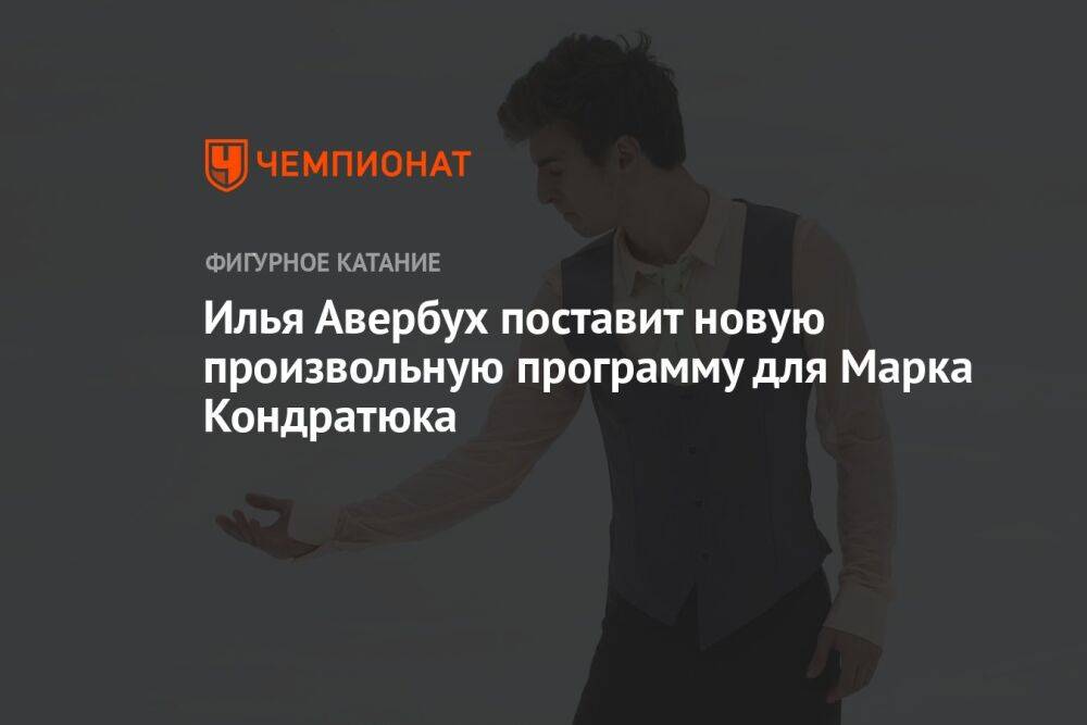Илья Авербух поставит новую произвольную программу для Марка Кондратюка