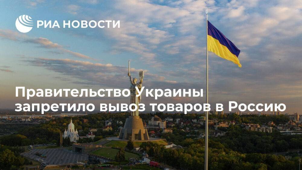 Правительство Украины приняло постановление о полном запрете на вывоз товаров в Россию
