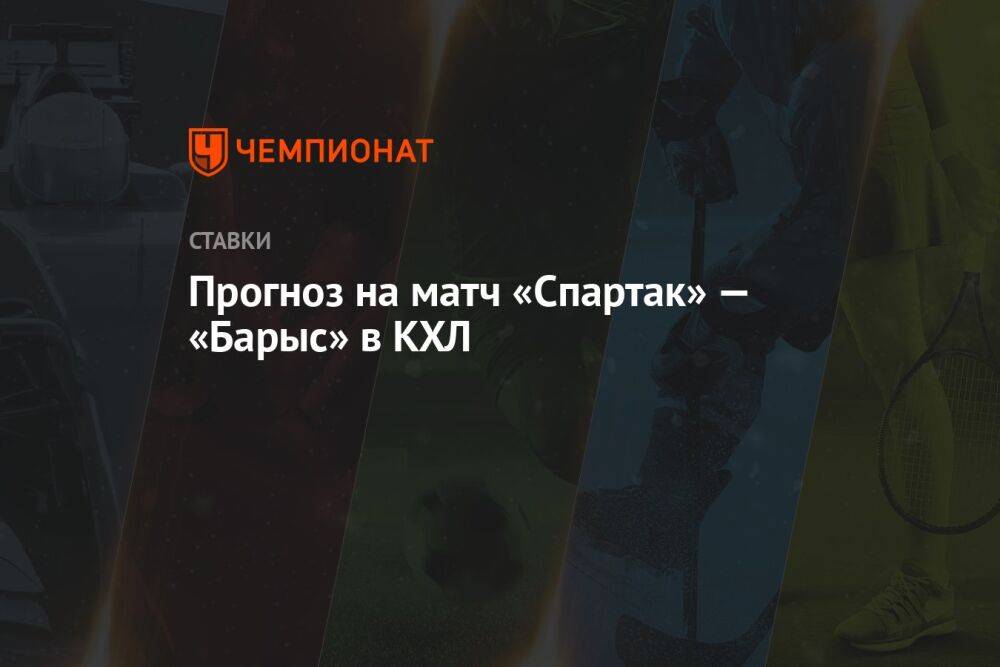 Прогноз на матч «Спартак» — «Барыс» в КХЛ
