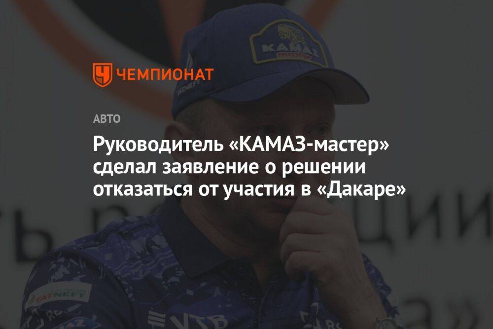 Руководитель «КАМАЗ-мастер» сделал заявление о решении отказаться от участия в «Дакаре»