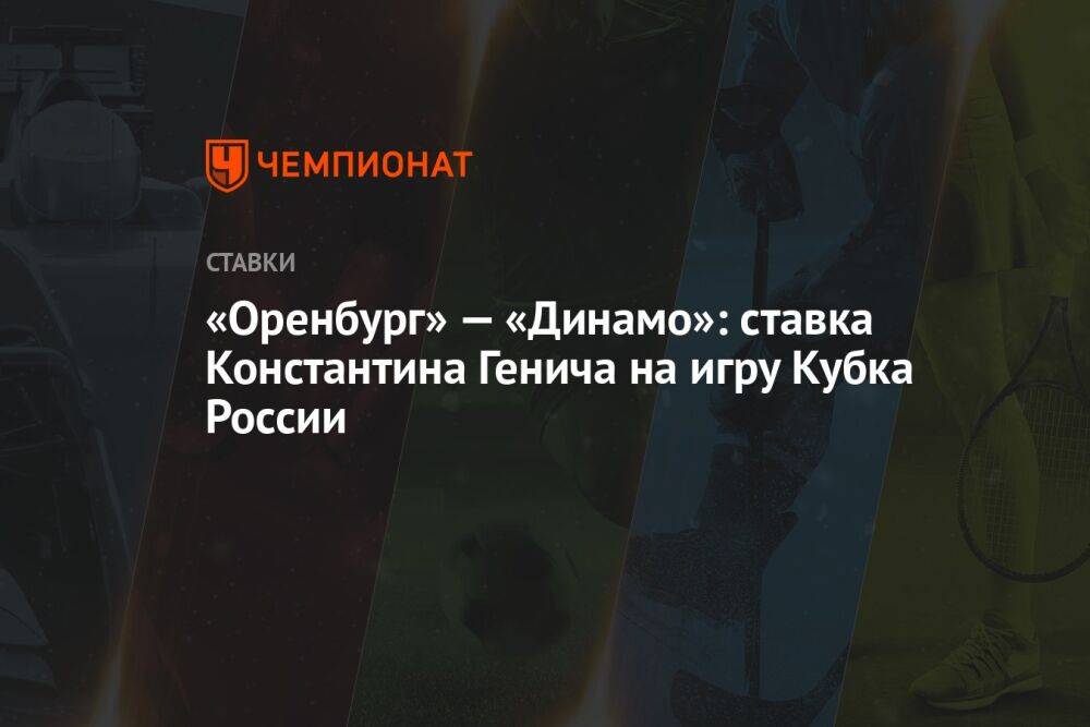 «Оренбург» — «Динамо»: ставка Константина Генича на игру Кубка России
