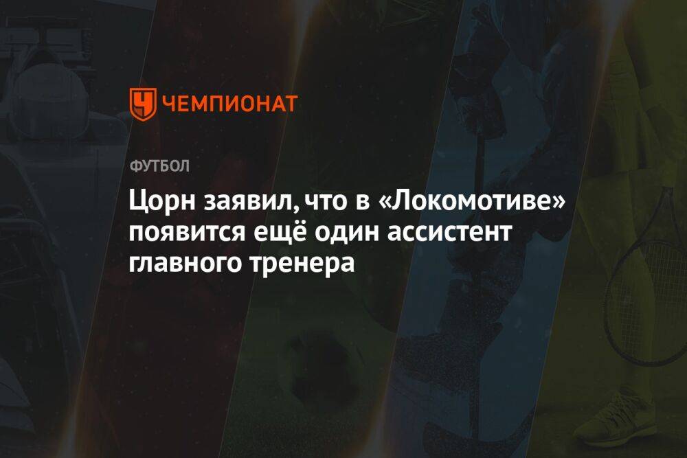 Цорн заявил, что в «Локомотиве» появится ещё один ассистент главного тренера