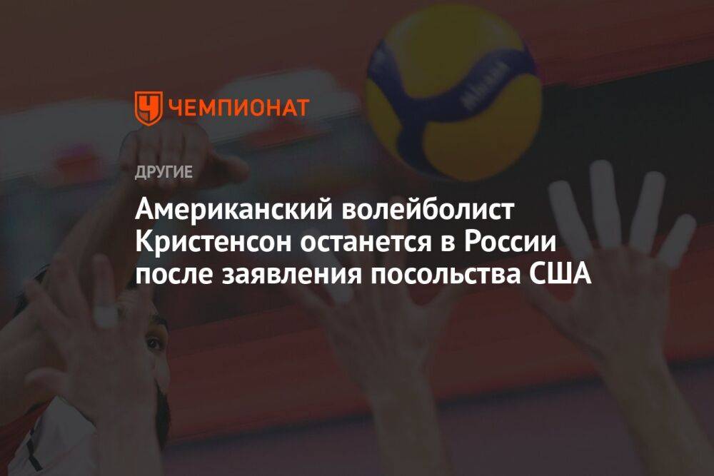 Американский волейболист Кристенсон останется в России после заявления посольства США