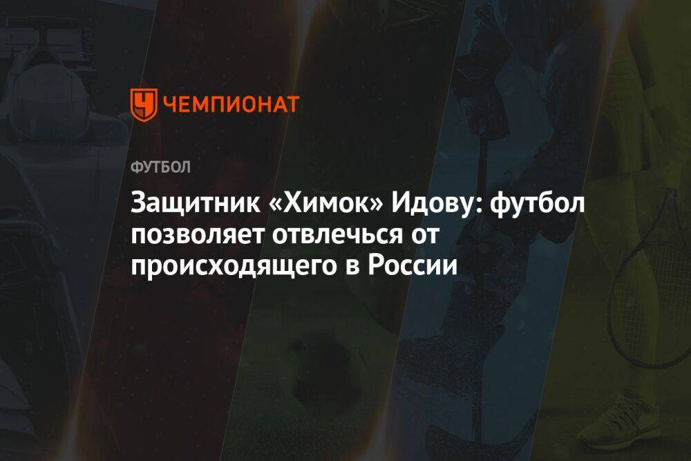 Защитник «Химок» Идову: футбол позволяет отвлечься от происходящего в России