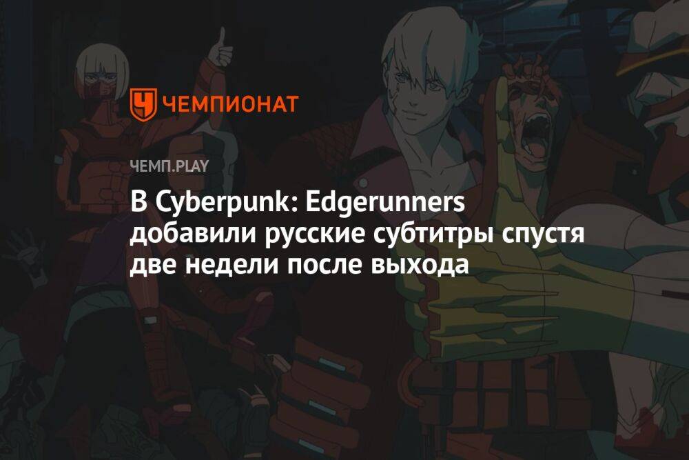 В Cyberpunk: Edgerunners добавили русские субтитры спустя две недели после выхода