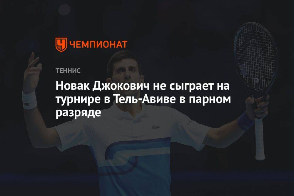 Новак Джокович не сыграет на турнире в Тель-Авиве в парном разряде