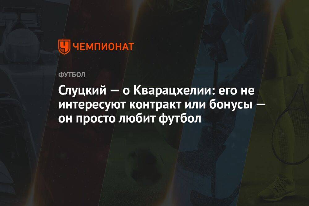 Слуцкий — о Кварацхелии: его не интересуют контракт или бонусы — он просто любит футбол