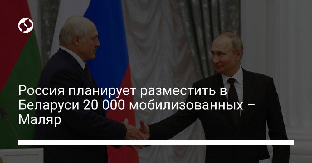 Россия планирует разместить в Беларуси 20 000 мобилизованных – Маляр