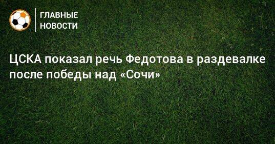 ЦСКА показал речь Федотова в раздевалке после победы над «Сочи»