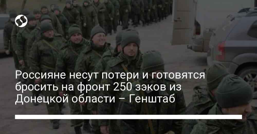Россияне несут потери и готовятся бросить на фронт 250 зэков из Донецкой области – Генштаб