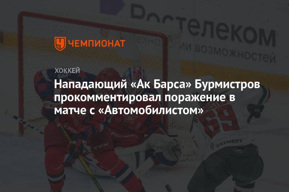 Нападающий «Ак Барса» Бурмистров прокомментировал поражение в матче с «Автомобилистом»
