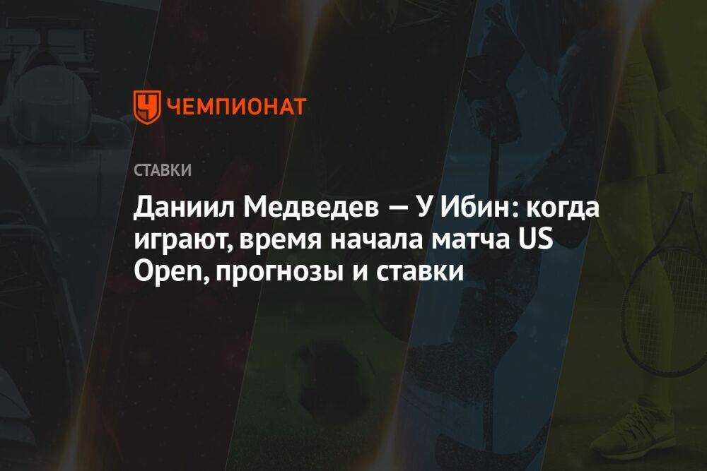 Даниил Медведев — У Ибин: когда играют, время начала матча US Open, прогнозы и ставки