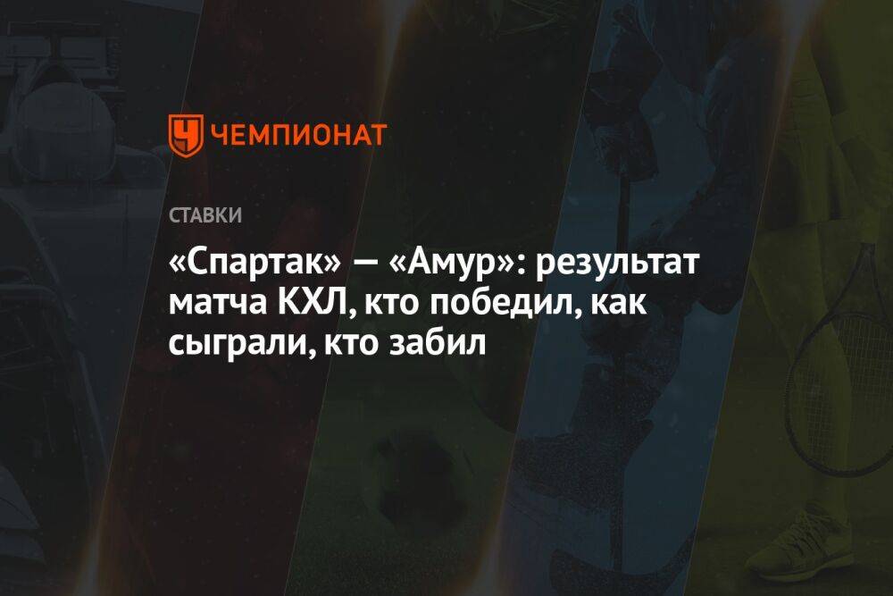 «Спартак» — «Амур»: результат матча КХЛ, кто победил, как сыграли, кто забил