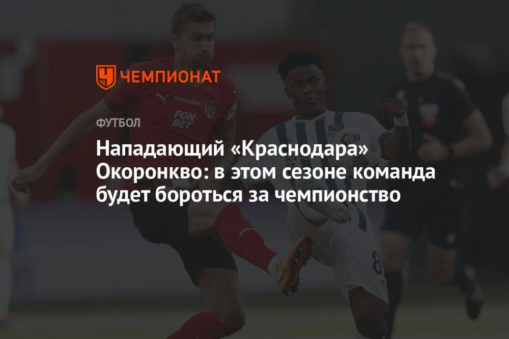 Нападающий «Краснодара» Окоронкво: в этом сезоне команда будет бороться за чемпионство