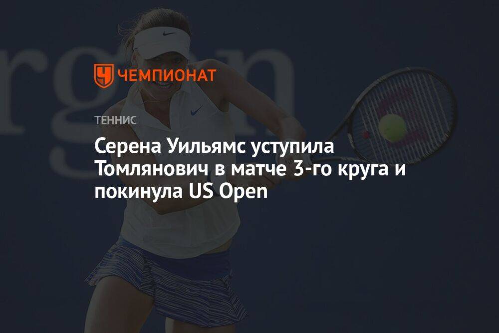 Серена Уильямс уступила Томлянович в матче 3-го круга и покинула US Open. ЮС Опен