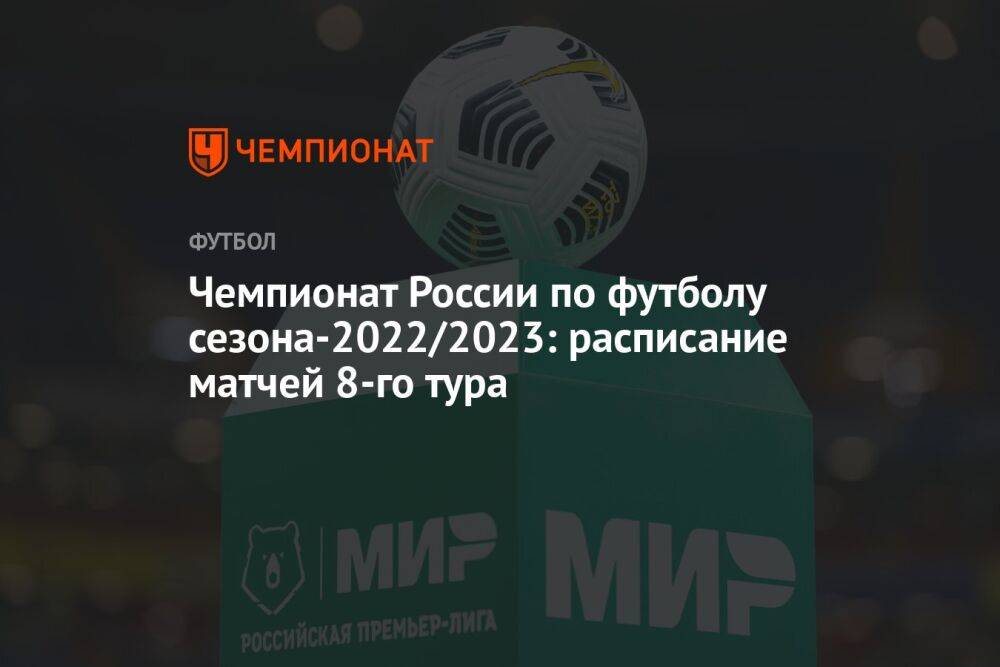 Чемпионат России по футболу сезона-2022/2023: расписание матчей 8-го тура