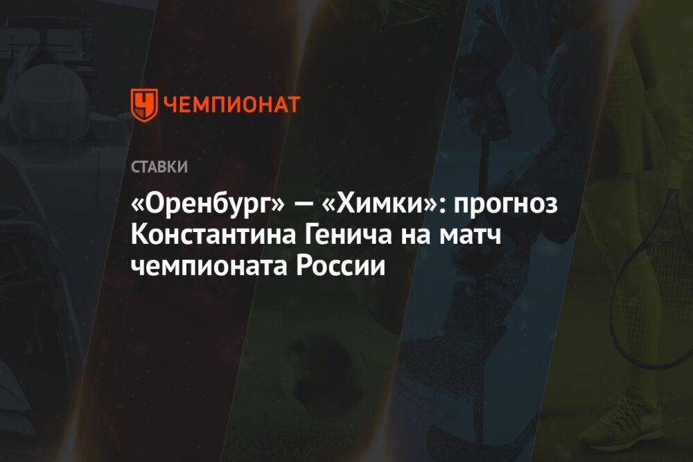 «Оренбург» — «Химки»: прогноз Константина Генича на матч чемпионата России