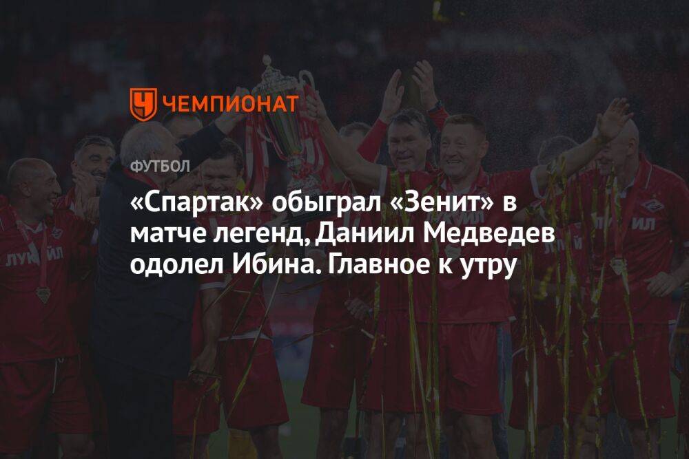 «Спартак» обыграл «Зенит» в матче легенд, Даниил Медведев одолел Ибина. Главное к утру
