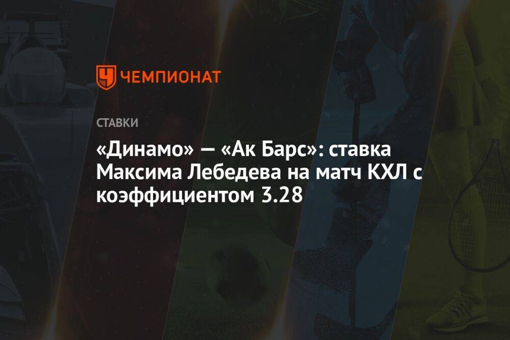 «Динамо» — «Ак Барс»: ставка Максима Лебедева на матч КХЛ с коэффициентом 3.28