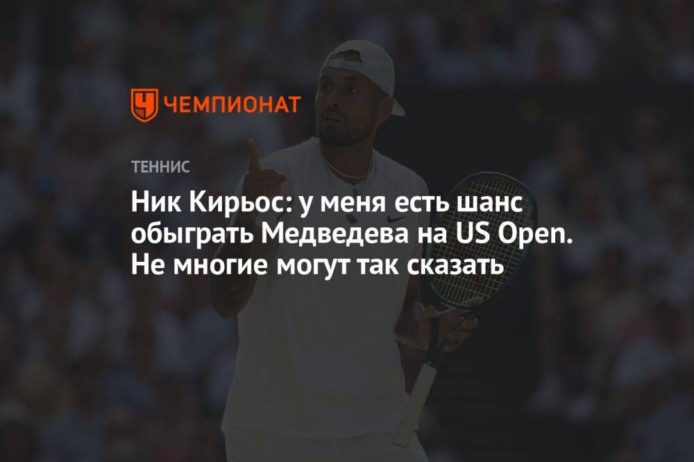 Ник Кирьос: у меня есть шанс обыграть Медведева на US Open. Немногие могут так сказать
