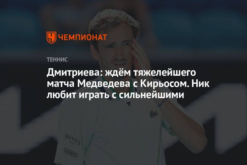 Дмитриева: ждём тяжелейшего матча Медведева с Кирьосом. Ник любит играть с сильнейшими
