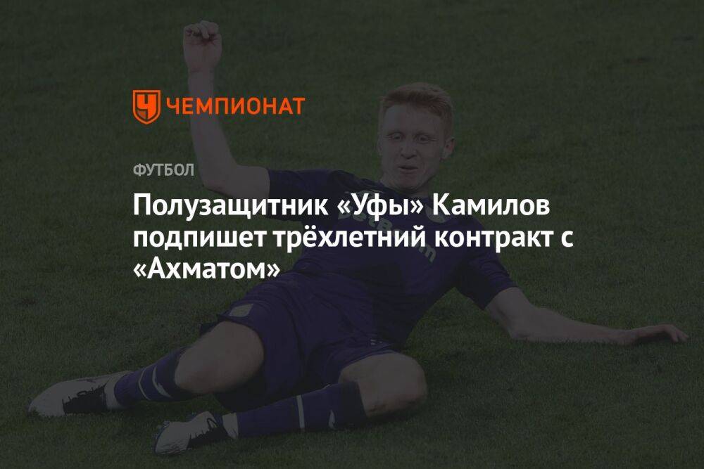 Полузащитник «Уфы» Камилов подпишет трёхлетний контракт с «Ахматом»