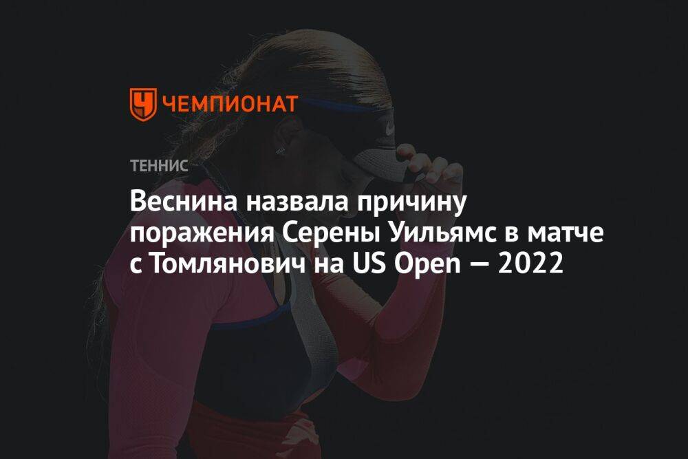 Веснина назвала причину поражения Серены Уильямс в матче с Томлянович на US Open — 2022