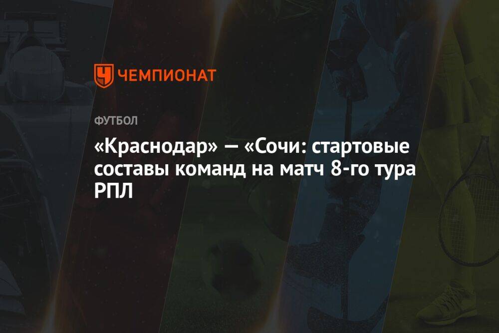 «Краснодар» — «Сочи: стартовые составы команд на матч 8-го тура РПЛ
