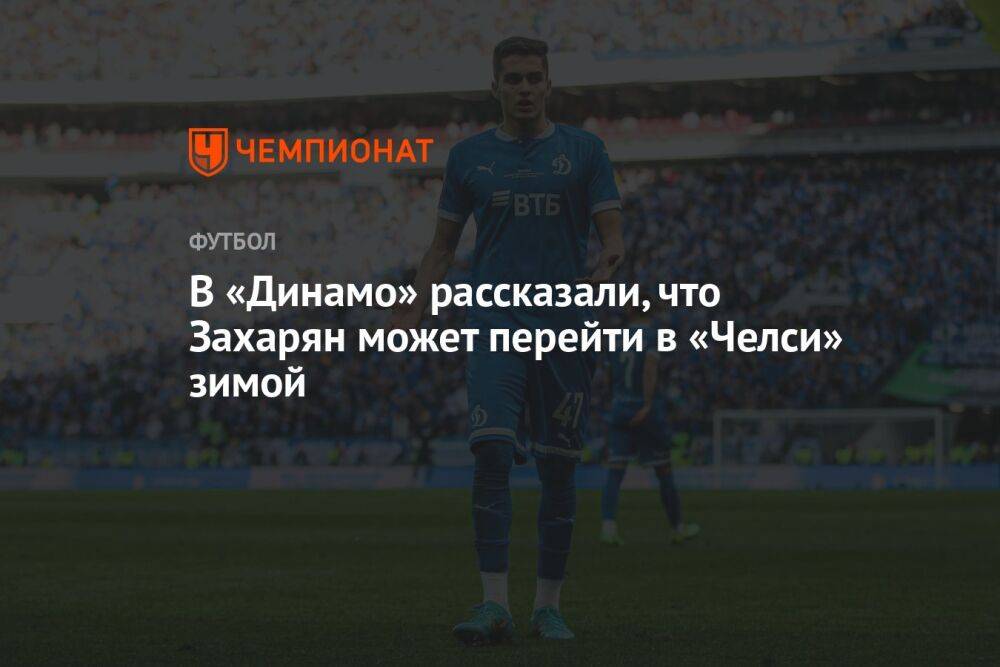 В «Динамо» рассказали, что Захарян может перейти в «Челси» зимой