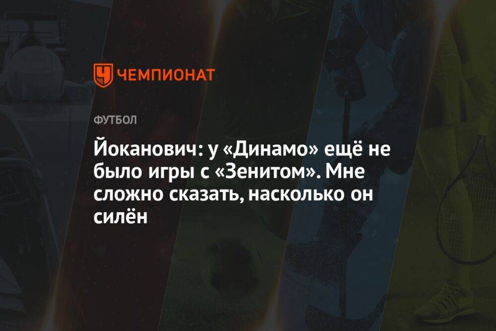 Йоканович: у «Динамо» ещё не было игры с «Зенитом». Мне сложно сказать, насколько он силён