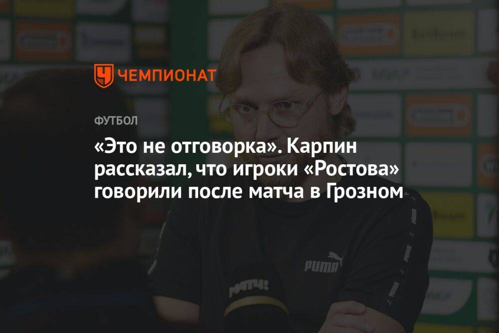 «Это не отговорка». Карпин рассказал, что игроки «Ростова» говорили после матча в Грозном