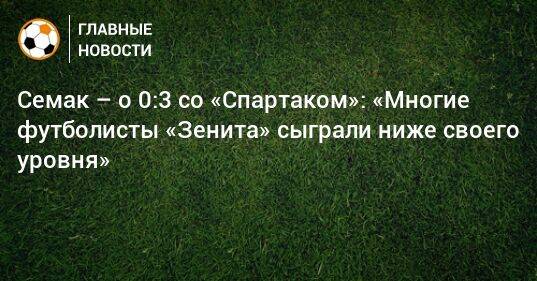 Семак – о 0:3 со «Спартаком»: «Многие футболисты «Зенита» сыграли ниже своего уровня»