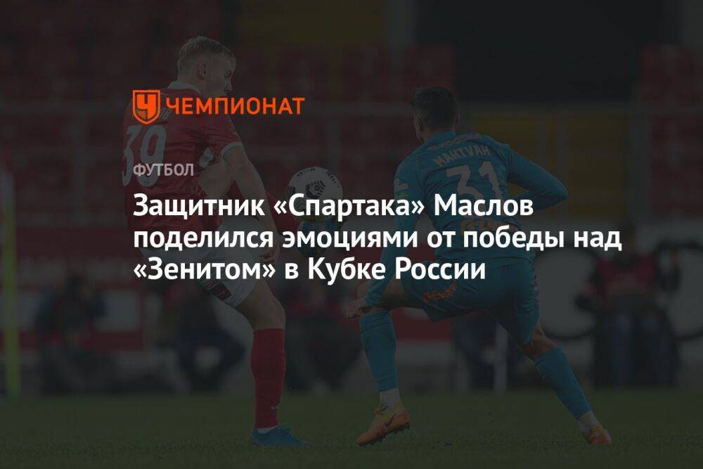 Защитник «Спартака» Маслов поделился эмоциями от победы над «Зенитом» в Кубке России