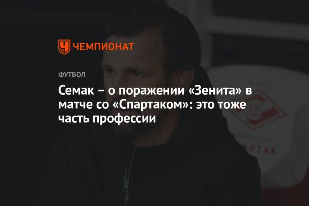 Семак – о поражении «Зенита» в матче со «Спартаком»: это тоже часть профессии