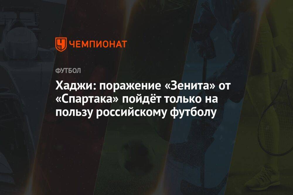 Хаджи: поражение «Зенита» от «Спартака» пойдёт только на пользу российскому футболу