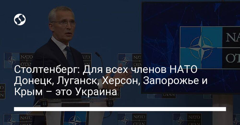 Столтенберг: Для всех членов НАТО Донецк, Луганск, Херсон, Запорожье и Крым – это Украина