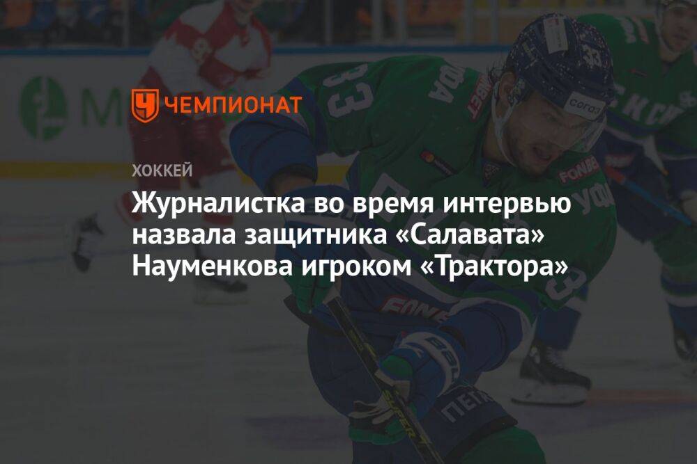 Журналистка во время интервью назвала защитника «Салавата» Науменкова игроком «Трактора»