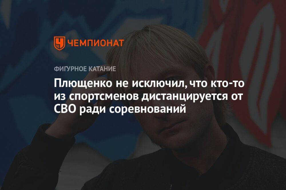 Плющенко не исключил, что кто-то из спортсменов дистанцируется от СВО ради соревнований