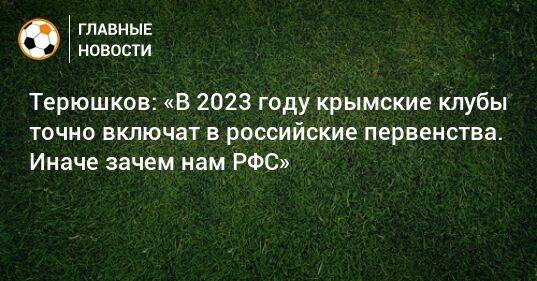 Терюшков: «В 2023 году крымские клубы точно включат в российские первенства. Иначе зачем нам РФС»