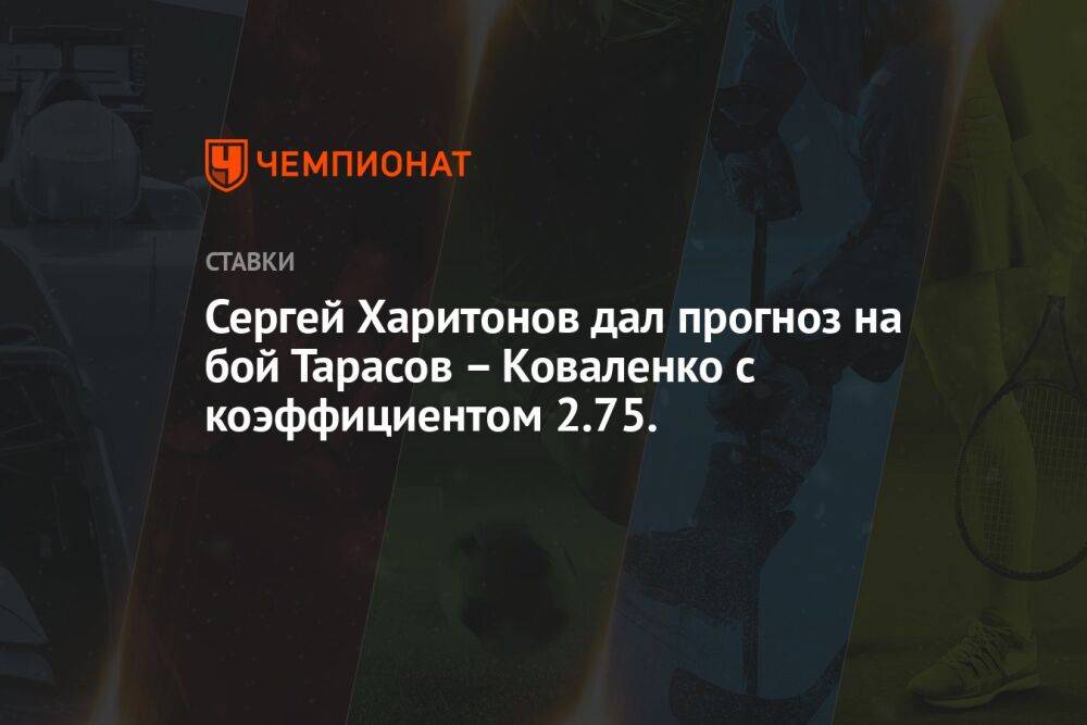 Сергей Харитонов дал прогноз на бой Тарасов – Коваленко с коэффициентом 2.75.