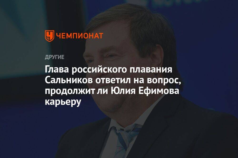 Глава российского плавания Сальников ответил на вопрос, продолжит ли Юлия Ефимова карьеру